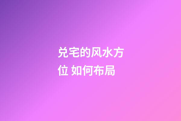 兑宅的风水方位 如何布局